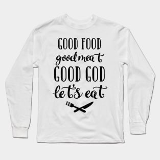 Good food, Good meat, Good God, Let's eat Long Sleeve T-Shirt